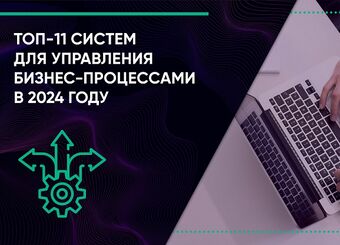 ТОП-11 систем для управления бизнес-процессами в 2024 году