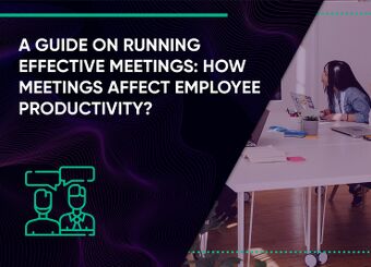 A Guide on Running Effective Meetings: How Meetings Affect Employee Productivity?