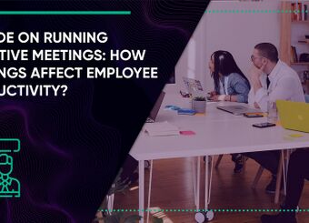 A Guide on Running Effective Meetings: How Meetings Affect Employee Productivity?