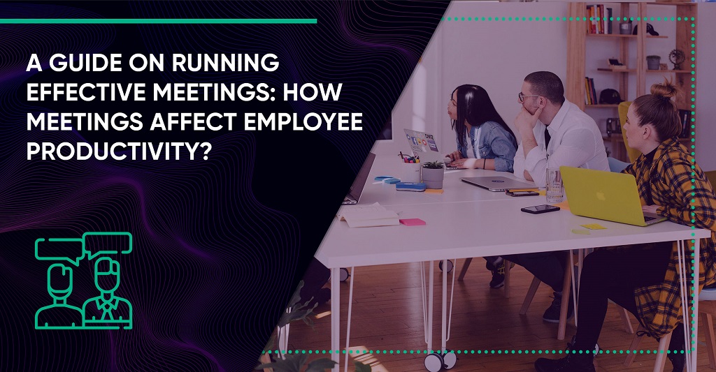 A Guide on Running Effective Meetings: How Meetings Affect Employee Productivity?