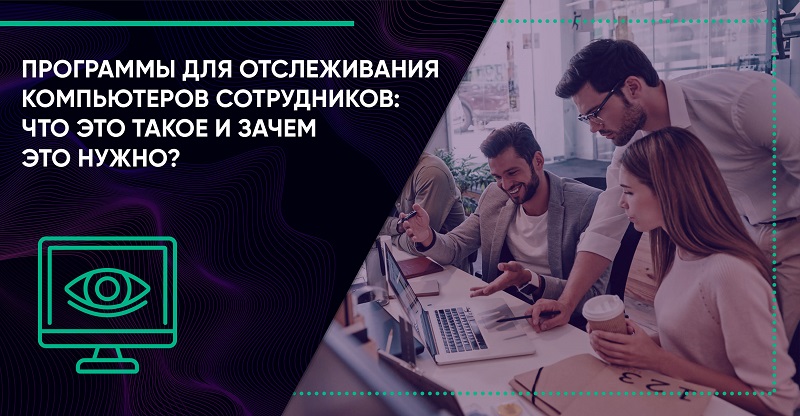 Программы для отслеживания компьютеров сотрудников: что это такое и зачем это нужно?